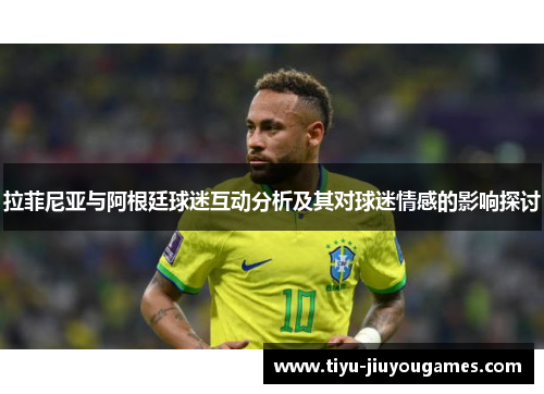 拉菲尼亚与阿根廷球迷互动分析及其对球迷情感的影响探讨