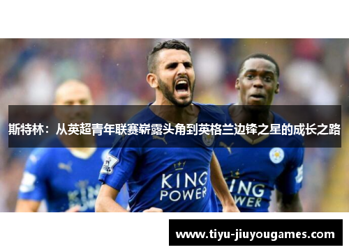 斯特林：从英超青年联赛崭露头角到英格兰边锋之星的成长之路