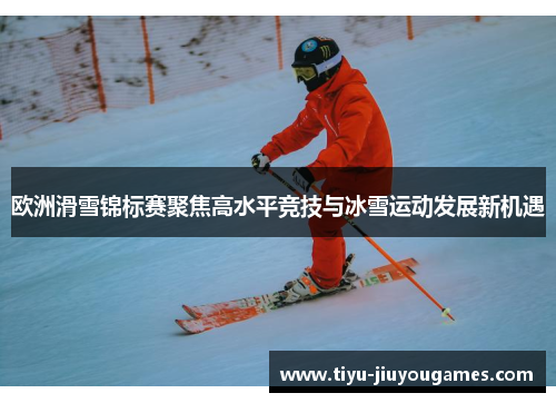 欧洲滑雪锦标赛聚焦高水平竞技与冰雪运动发展新机遇