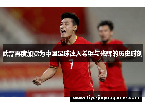 武磊再度加冕为中国足球注入希望与光辉的历史时刻