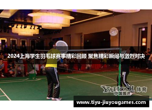 2024上海学生羽毛球赛事精彩回顾 聚焦精彩瞬间与激烈对决