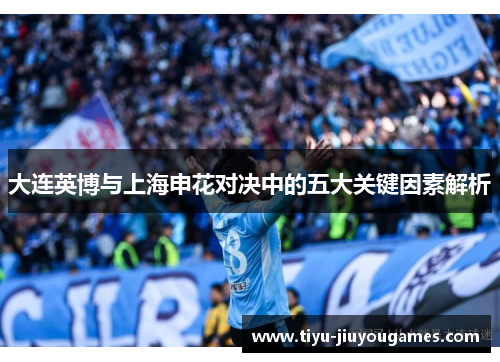 大连英博与上海申花对决中的五大关键因素解析