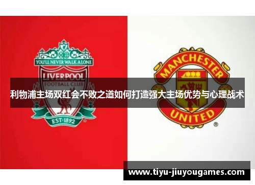 利物浦主场双红会不败之道如何打造强大主场优势与心理战术