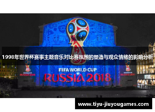 1998年世界杯赛事主题音乐对比赛氛围的塑造与观众情绪的影响分析