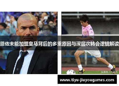 恩佐未能加盟皇马背后的多重原因与深层次转会逻辑解读