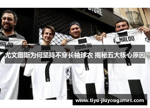 尤文图斯为何坚持不穿长袖球衣 揭秘五大核心原因