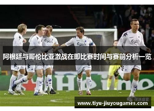 阿根廷与哥伦比亚激战在即比赛时间与赛前分析一览