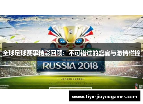 全球足球赛事精彩回顾:不可错过的盛宴与激情碰撞 全球足球赛事精彩回顾:不可错过的盛宴与激情碰撞