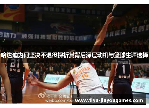 哈达迪为何坚决不退役探析其背后深层动机与篮球生涯选择 哈达迪为何坚决不退役探析其背后深层动机与篮球生涯选择