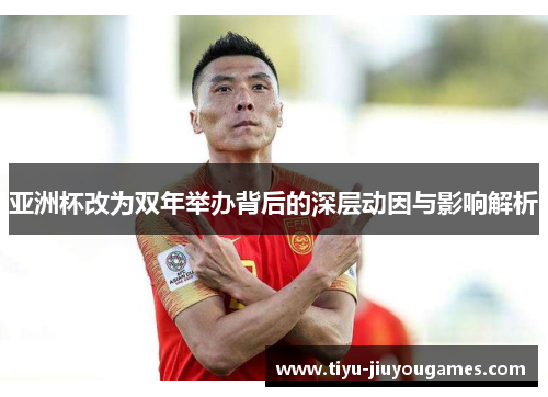 亚洲杯改为双年举办背后的深层动因与影响解析