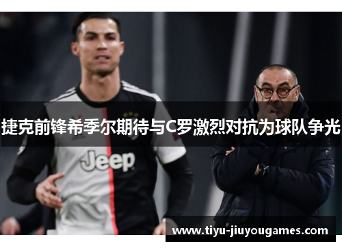 捷克前锋希季尔期待与C罗激烈对抗为球队争光